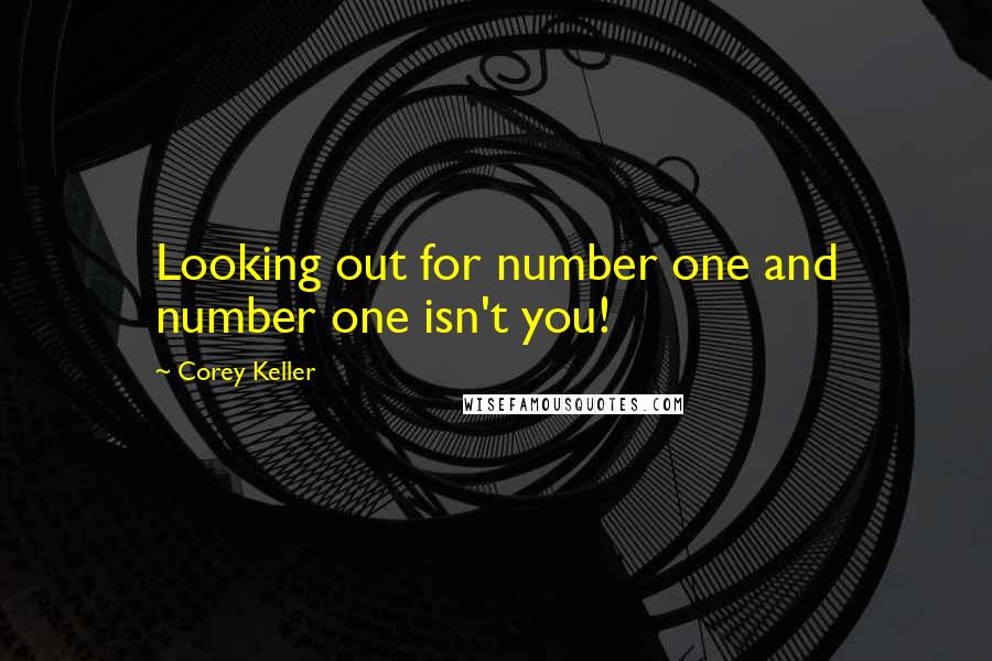 Corey Keller Quotes: Looking out for number one and number one isn't you!