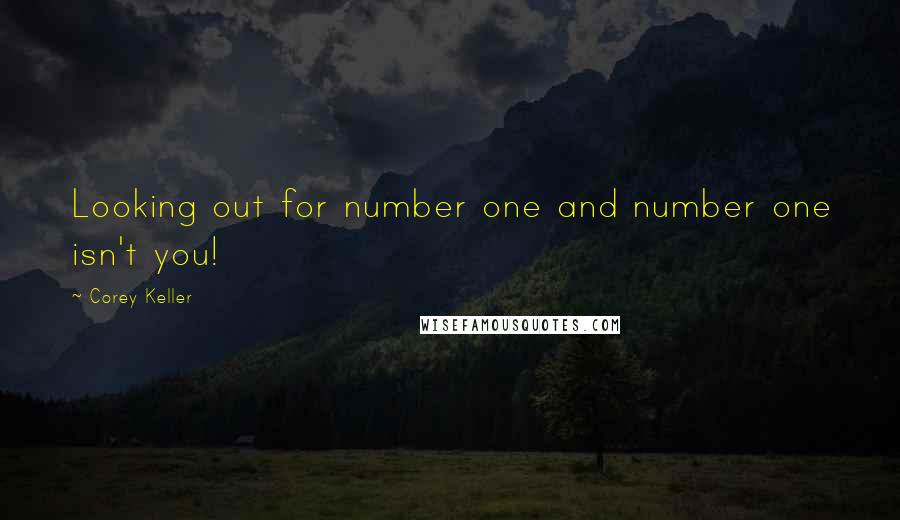 Corey Keller Quotes: Looking out for number one and number one isn't you!