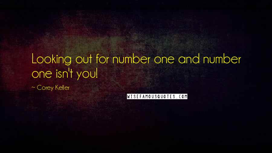 Corey Keller Quotes: Looking out for number one and number one isn't you!