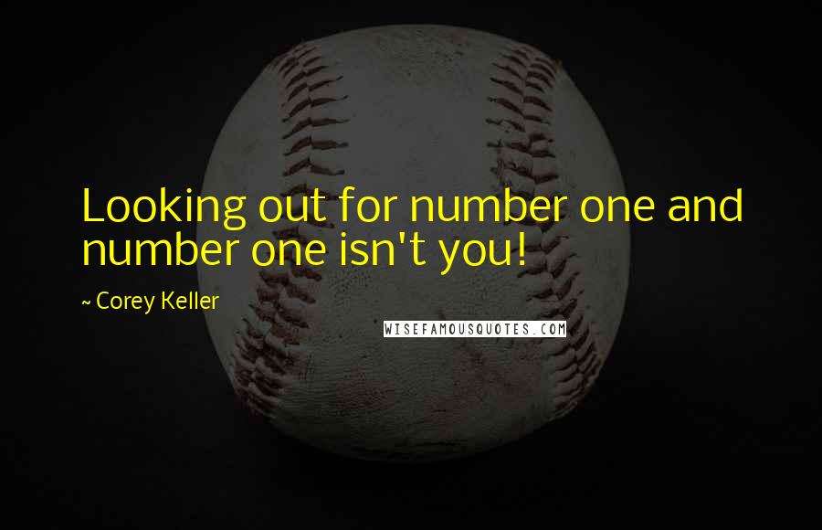 Corey Keller Quotes: Looking out for number one and number one isn't you!