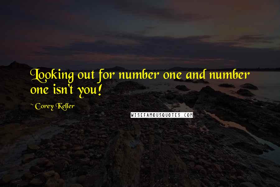 Corey Keller Quotes: Looking out for number one and number one isn't you!