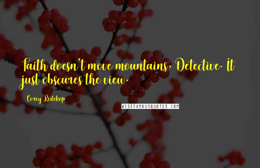 Corey Redekop Quotes: Faith doesn't move mountains, Detective. It just obscures the view.