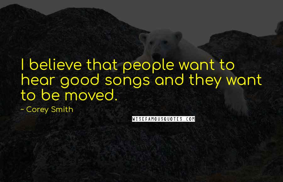 Corey Smith Quotes: I believe that people want to hear good songs and they want to be moved.