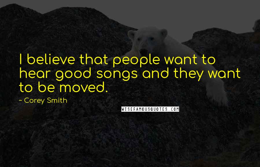 Corey Smith Quotes: I believe that people want to hear good songs and they want to be moved.