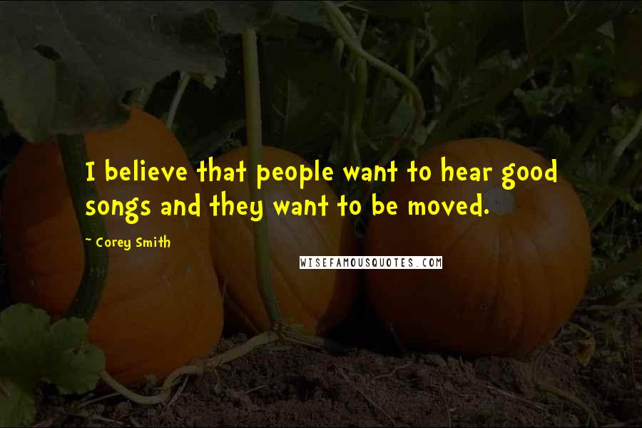 Corey Smith Quotes: I believe that people want to hear good songs and they want to be moved.