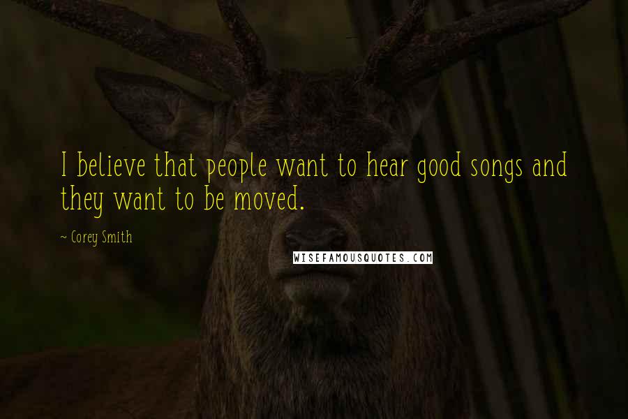 Corey Smith Quotes: I believe that people want to hear good songs and they want to be moved.