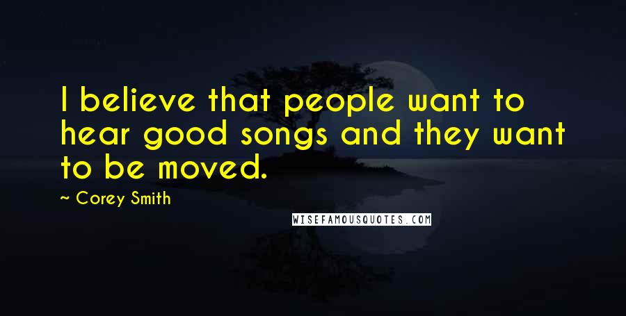 Corey Smith Quotes: I believe that people want to hear good songs and they want to be moved.