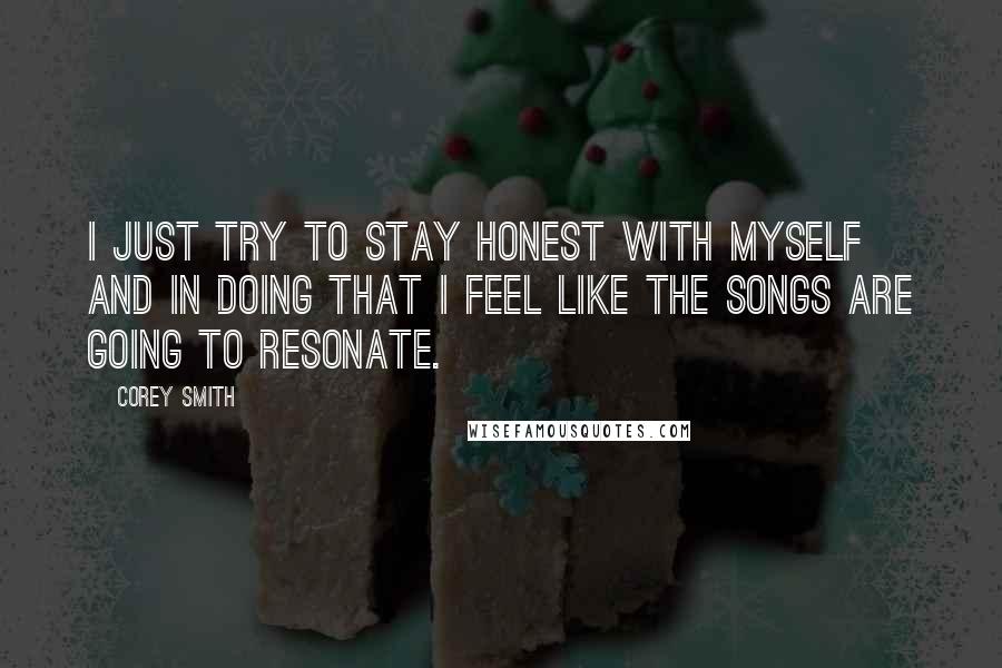 Corey Smith Quotes: I just try to stay honest with myself and in doing that I feel like the songs are going to resonate.