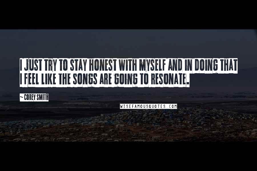 Corey Smith Quotes: I just try to stay honest with myself and in doing that I feel like the songs are going to resonate.
