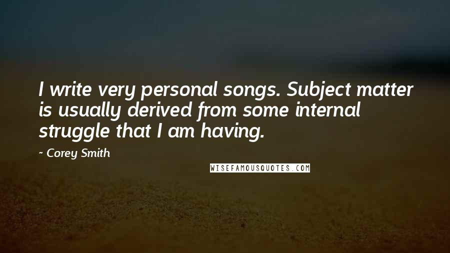 Corey Smith Quotes: I write very personal songs. Subject matter is usually derived from some internal struggle that I am having.