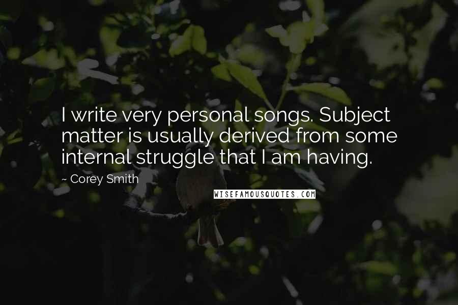 Corey Smith Quotes: I write very personal songs. Subject matter is usually derived from some internal struggle that I am having.