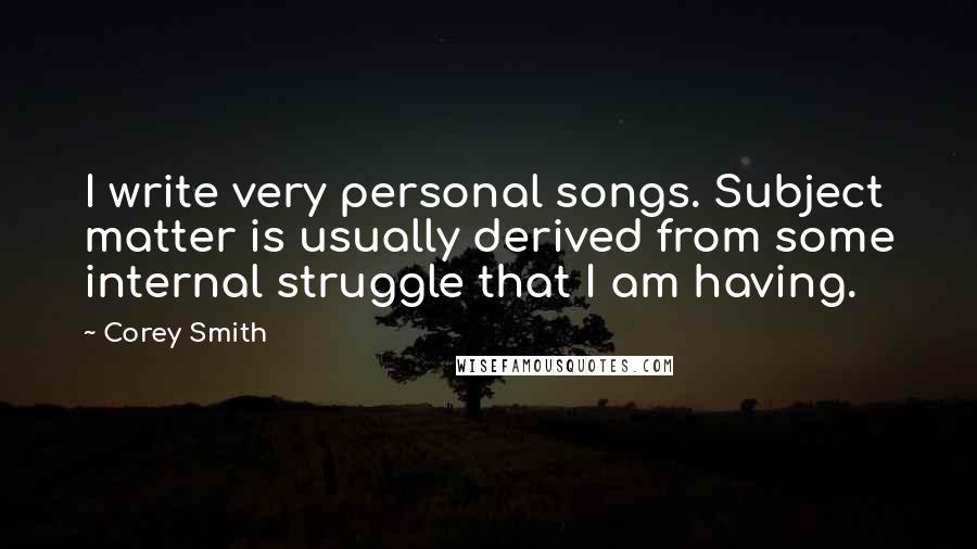 Corey Smith Quotes: I write very personal songs. Subject matter is usually derived from some internal struggle that I am having.