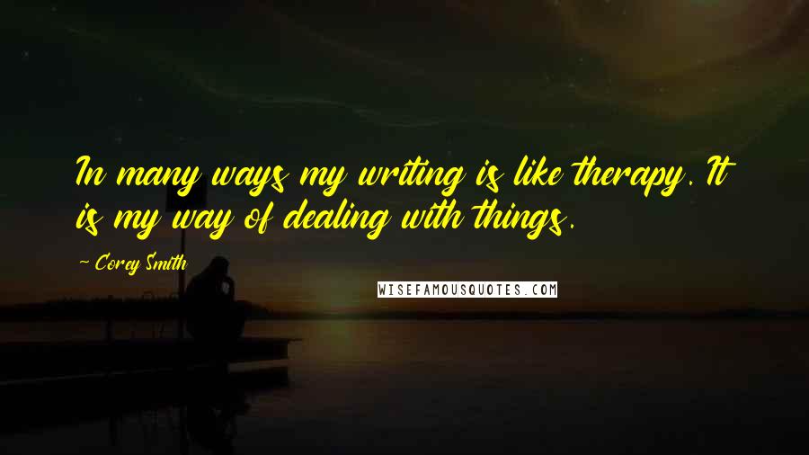 Corey Smith Quotes: In many ways my writing is like therapy. It is my way of dealing with things.
