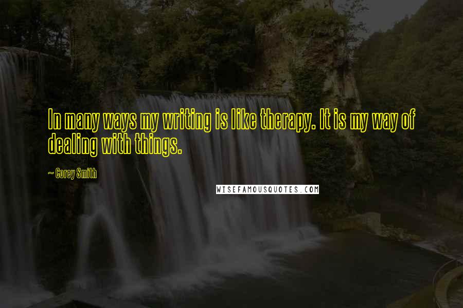 Corey Smith Quotes: In many ways my writing is like therapy. It is my way of dealing with things.