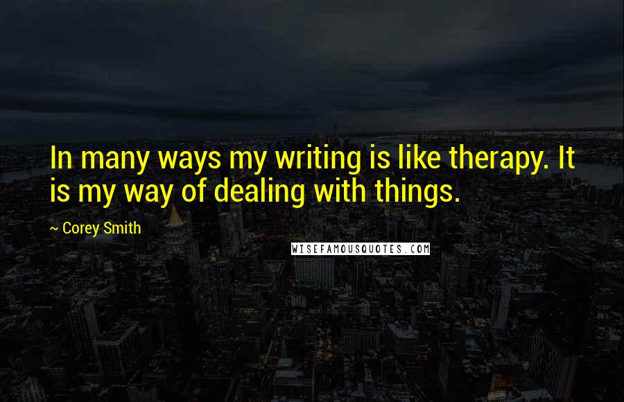 Corey Smith Quotes: In many ways my writing is like therapy. It is my way of dealing with things.
