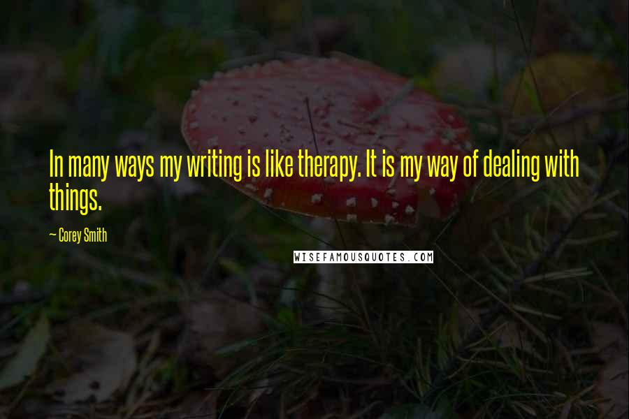 Corey Smith Quotes: In many ways my writing is like therapy. It is my way of dealing with things.
