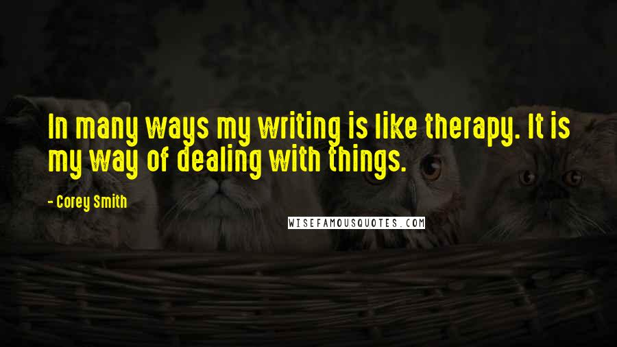 Corey Smith Quotes: In many ways my writing is like therapy. It is my way of dealing with things.