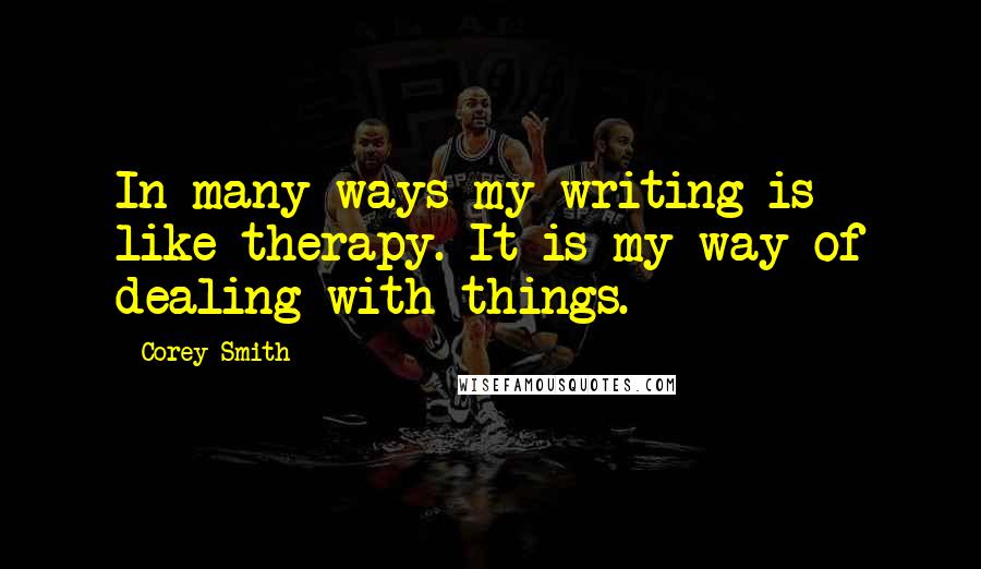 Corey Smith Quotes: In many ways my writing is like therapy. It is my way of dealing with things.