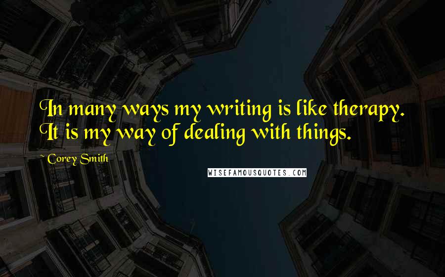 Corey Smith Quotes: In many ways my writing is like therapy. It is my way of dealing with things.