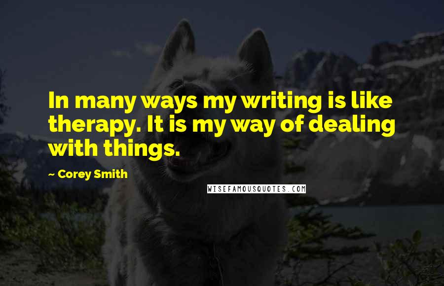 Corey Smith Quotes: In many ways my writing is like therapy. It is my way of dealing with things.