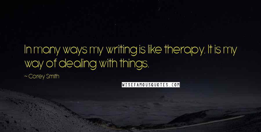 Corey Smith Quotes: In many ways my writing is like therapy. It is my way of dealing with things.