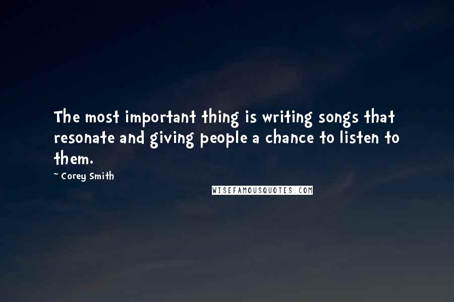 Corey Smith Quotes: The most important thing is writing songs that resonate and giving people a chance to listen to them.