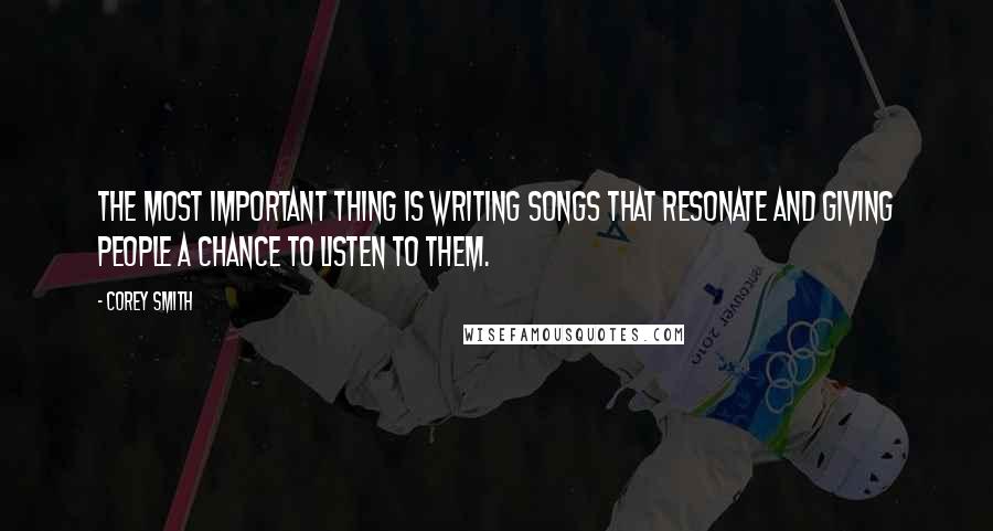 Corey Smith Quotes: The most important thing is writing songs that resonate and giving people a chance to listen to them.