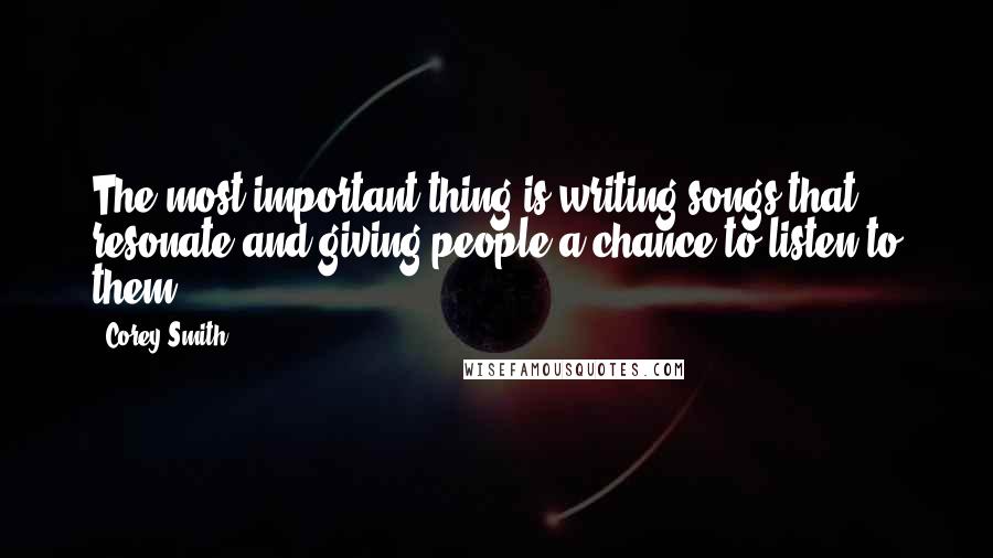 Corey Smith Quotes: The most important thing is writing songs that resonate and giving people a chance to listen to them.