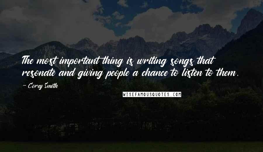 Corey Smith Quotes: The most important thing is writing songs that resonate and giving people a chance to listen to them.