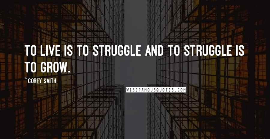 Corey Smith Quotes: To live is to struggle and to struggle is to grow.