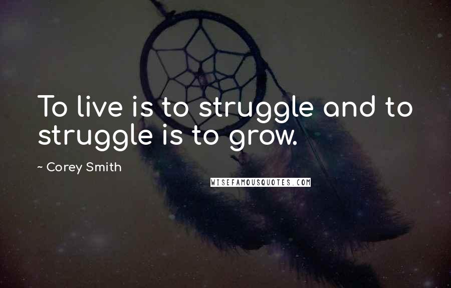 Corey Smith Quotes: To live is to struggle and to struggle is to grow.