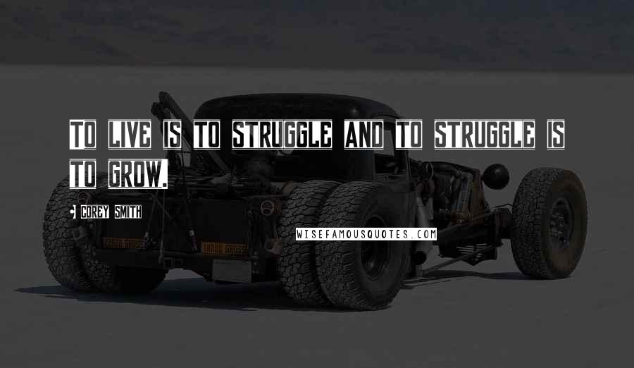 Corey Smith Quotes: To live is to struggle and to struggle is to grow.