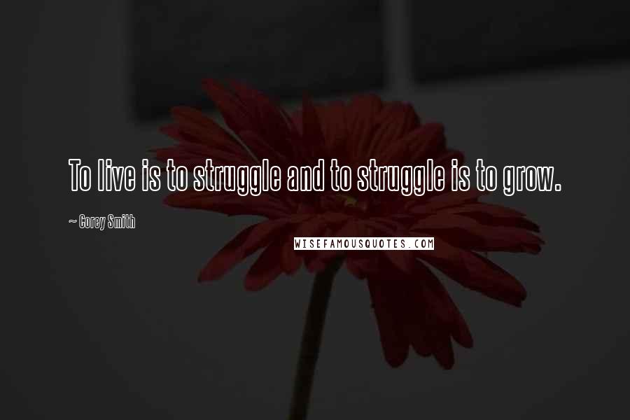 Corey Smith Quotes: To live is to struggle and to struggle is to grow.