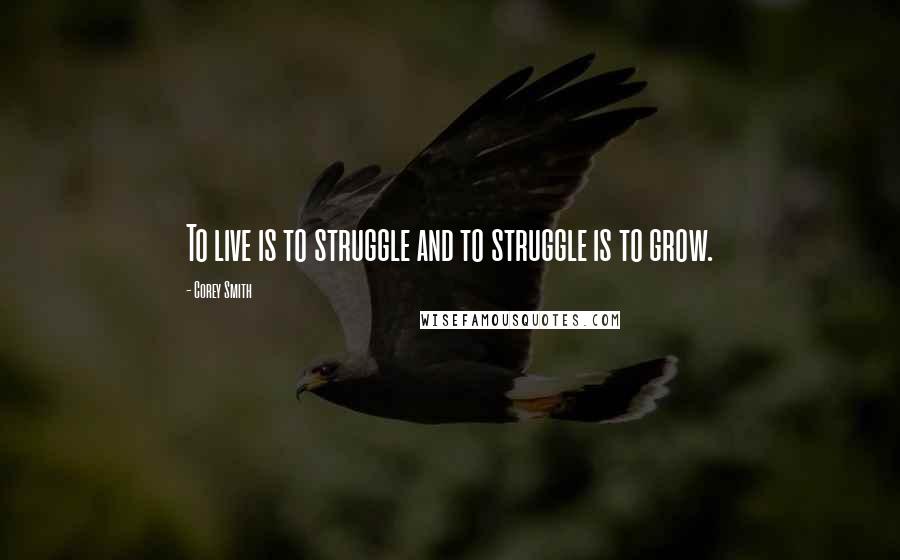 Corey Smith Quotes: To live is to struggle and to struggle is to grow.