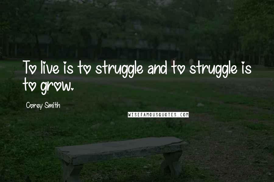 Corey Smith Quotes: To live is to struggle and to struggle is to grow.