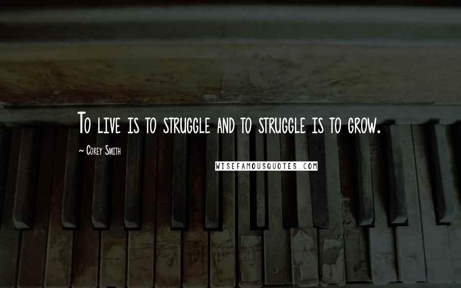 Corey Smith Quotes: To live is to struggle and to struggle is to grow.