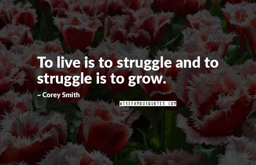 Corey Smith Quotes: To live is to struggle and to struggle is to grow.