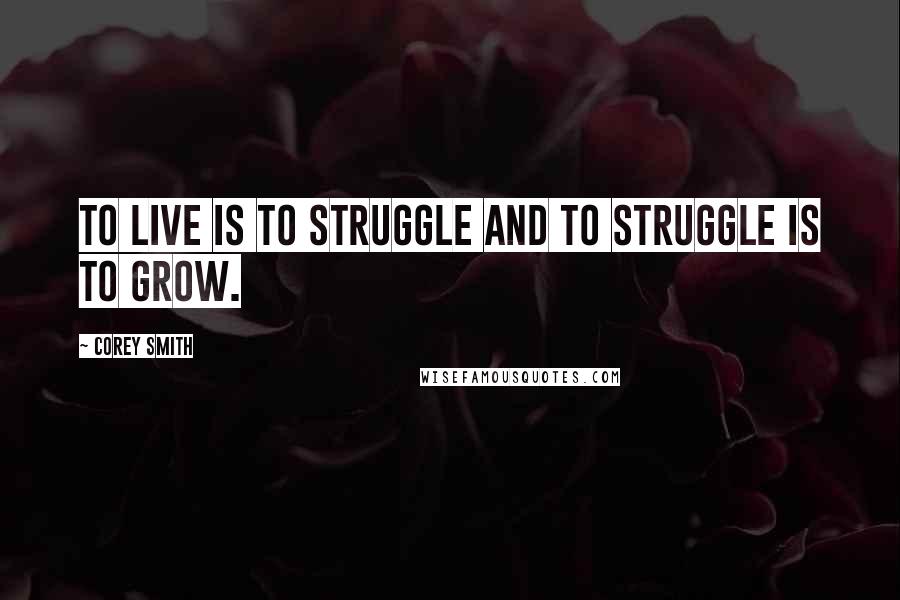 Corey Smith Quotes: To live is to struggle and to struggle is to grow.