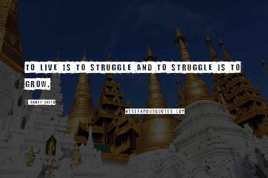 Corey Smith Quotes: To live is to struggle and to struggle is to grow.