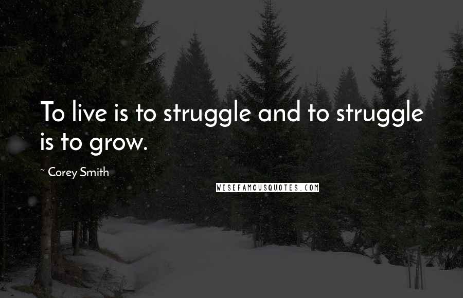 Corey Smith Quotes: To live is to struggle and to struggle is to grow.