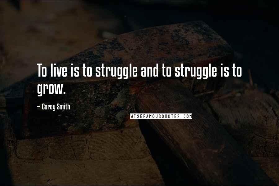 Corey Smith Quotes: To live is to struggle and to struggle is to grow.