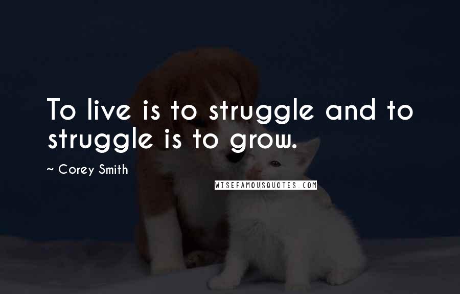 Corey Smith Quotes: To live is to struggle and to struggle is to grow.