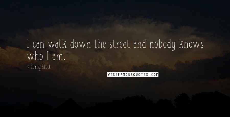 Corey Stoll Quotes: I can walk down the street and nobody knows who I am.