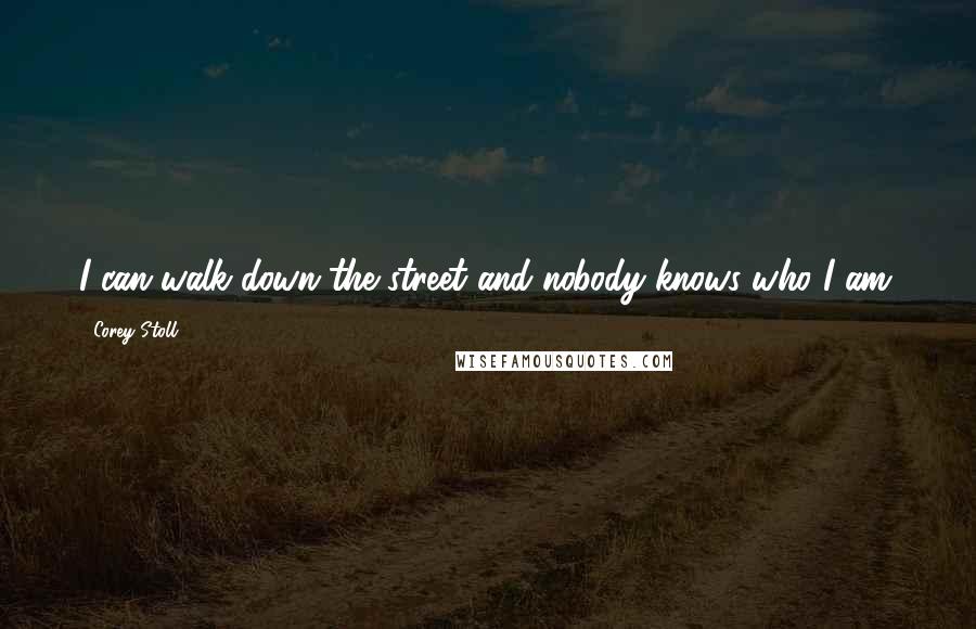 Corey Stoll Quotes: I can walk down the street and nobody knows who I am.