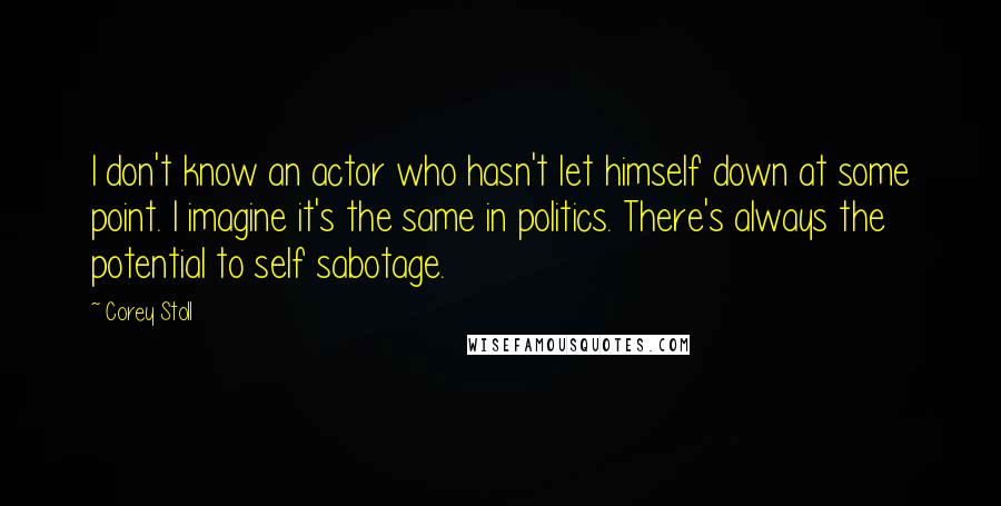 Corey Stoll Quotes: I don't know an actor who hasn't let himself down at some point. I imagine it's the same in politics. There's always the potential to self sabotage.