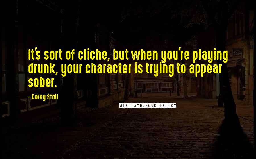 Corey Stoll Quotes: It's sort of cliche, but when you're playing drunk, your character is trying to appear sober.