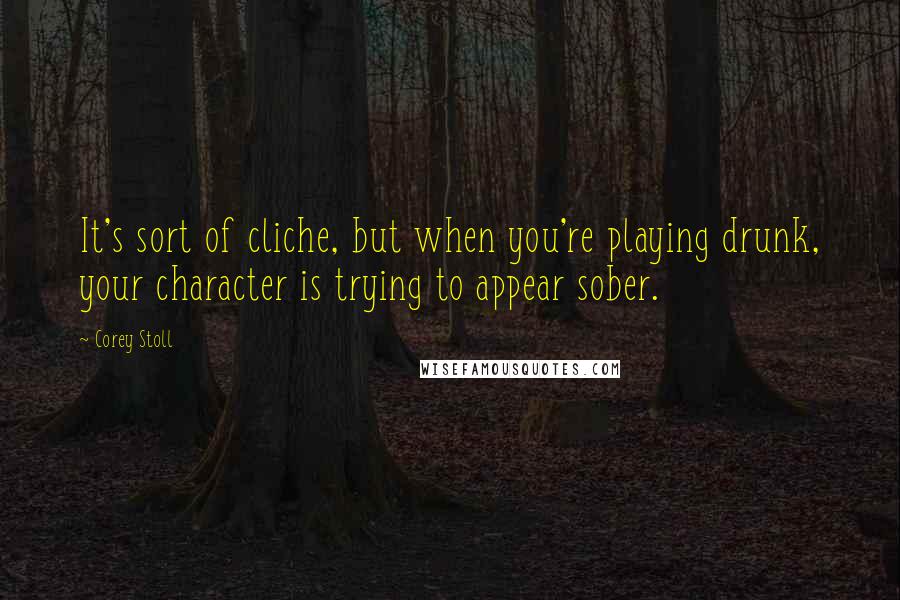 Corey Stoll Quotes: It's sort of cliche, but when you're playing drunk, your character is trying to appear sober.