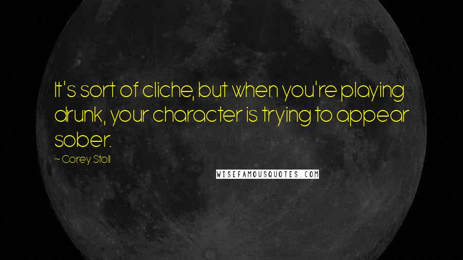 Corey Stoll Quotes: It's sort of cliche, but when you're playing drunk, your character is trying to appear sober.