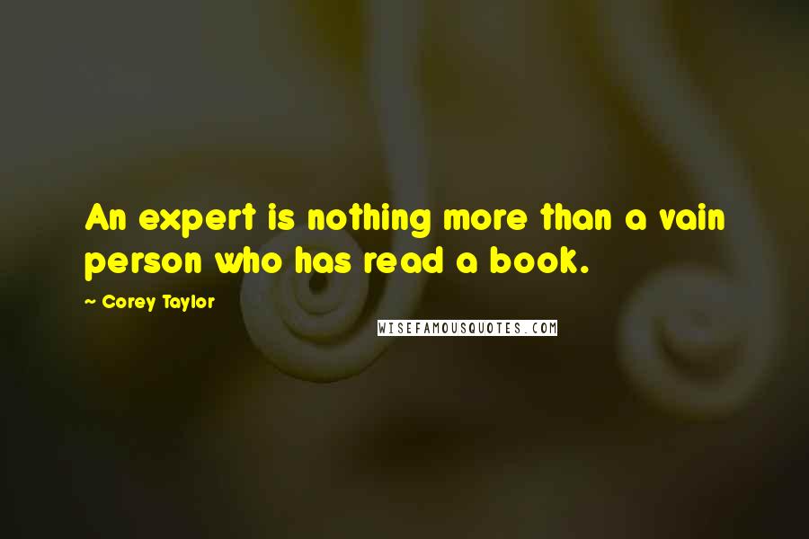 Corey Taylor Quotes: An expert is nothing more than a vain person who has read a book.