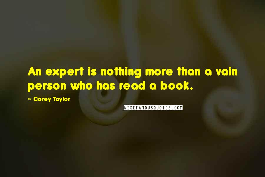 Corey Taylor Quotes: An expert is nothing more than a vain person who has read a book.